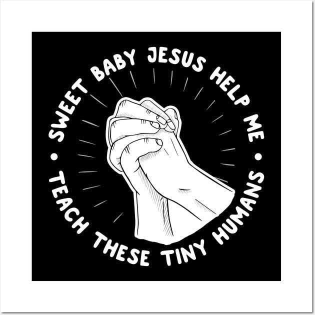 Sweet Baby Jesus Help Me Teach These Tiny Humans Wall Art by thingsandthings